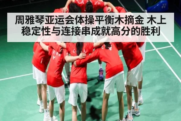 周雅琴亚运会体操平衡木摘金 木上稳定性与连接串成就高分的胜利